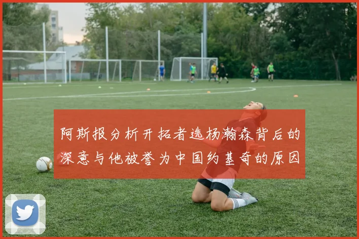 阿斯报分析开拓者选杨瀚森背后的深意与他被誉为中国约基奇的原因