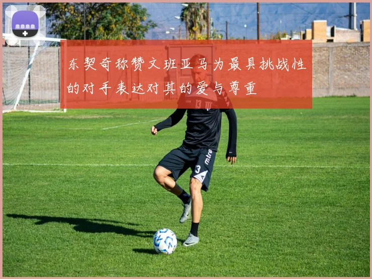 东契奇称赞文班亚马为最具挑战性的对手表达对其的爱与尊重