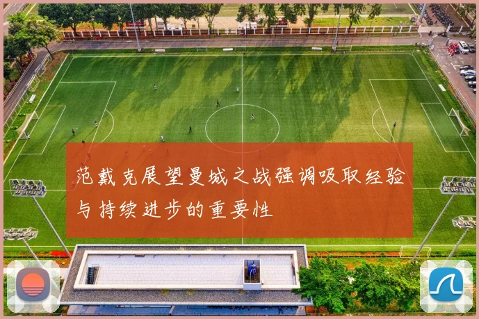 范戴克展望曼城之战强调吸取经验与持续进步的重要性