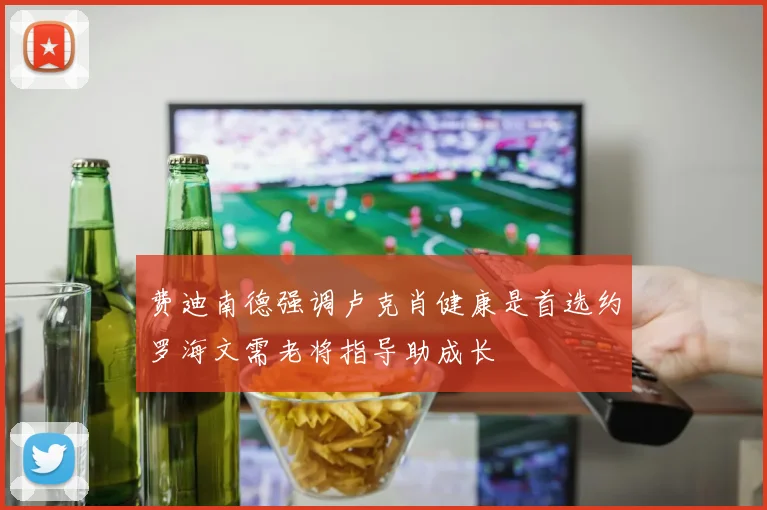 费迪南德强调卢克肖健康是首选约罗海文需老将指导助成长