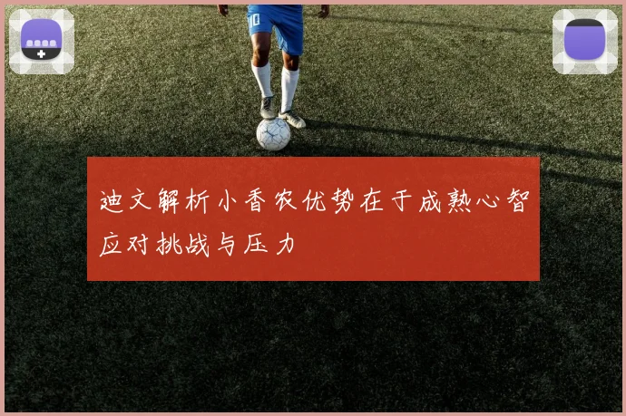 迪文解析小香农优势在于成熟心智应对挑战与压力