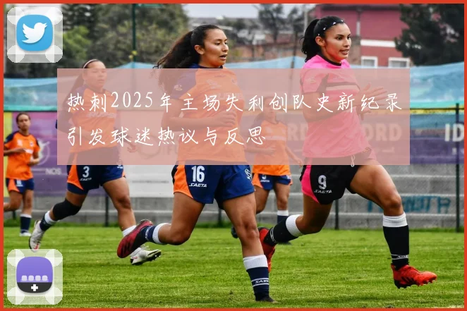 热刺2025年主场失利创队史新纪录引发球迷热议与反思