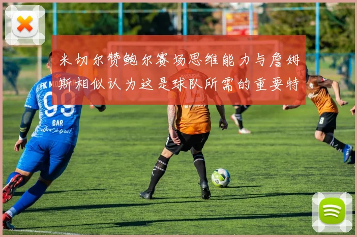 米切尔赞鲍尔赛场思维能力与詹姆斯相似认为这是球队所需的重要特质