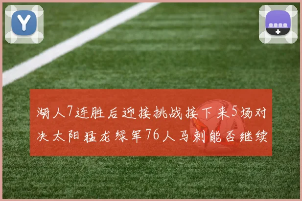 湖人7连胜后迎接挑战接下来5场对决太阳猛龙绿军76人马刺能否继续胜利