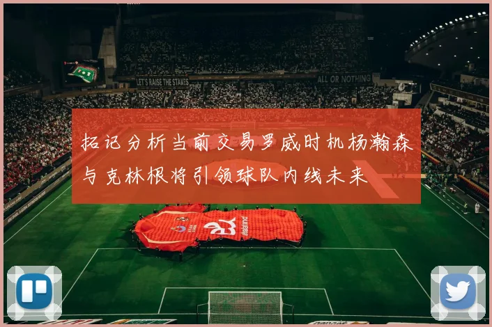 拓记分析当前交易罗威时机杨瀚森与克林根将引领球队内线未来