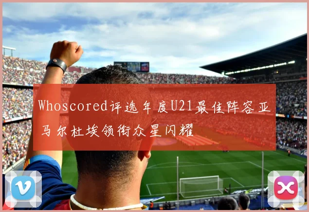 Whoscored评选年度U21最佳阵容亚马尔杜埃领衔众星闪耀