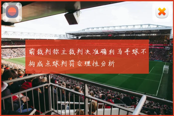 前裁判称主裁判决准确利马手球不构成点球判罚合理性分析