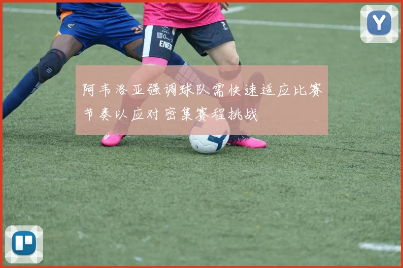 阿韦洛亚强调球队需快速适应比赛节奏以应对密集赛程挑战