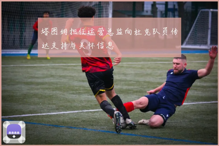 塔图姆担任运营总监向杜克队员传达支持与关怀信息