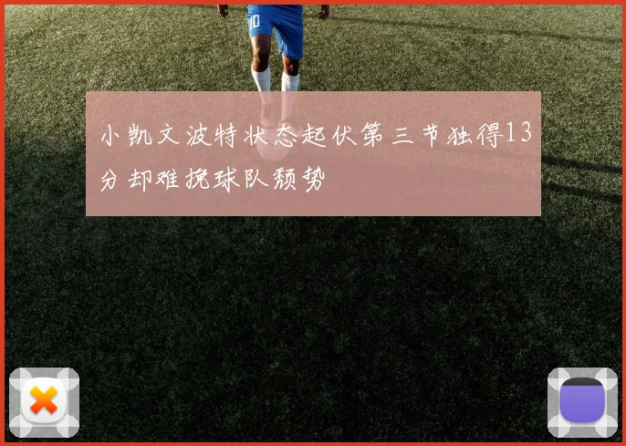 小凯文波特状态起伏第三节独得13分却难挽球队颓势
