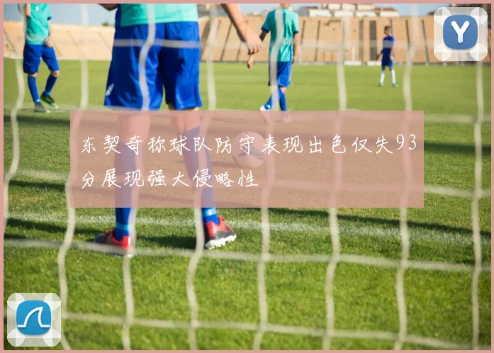东契奇称球队防守表现出色仅失93分展现强大侵略性