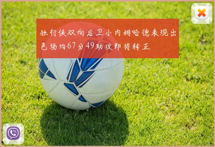 独行侠双向后卫小内姆哈德表现出色场均67分49助攻即将转正