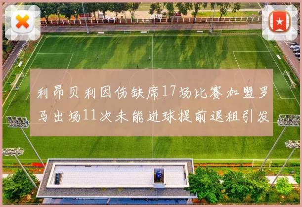 利昂贝利因伤缺席17场比赛加盟罗马出场11次未能进球提前退租引发关注