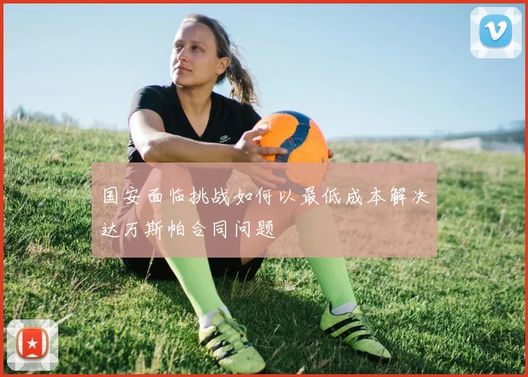 国安面临挑战如何以最低成本解决达万斯帕合同问题