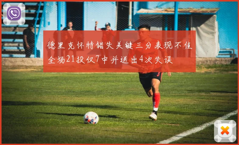 德里克怀特错失关键三分表现不佳全场21投仅7中并送出4次失误