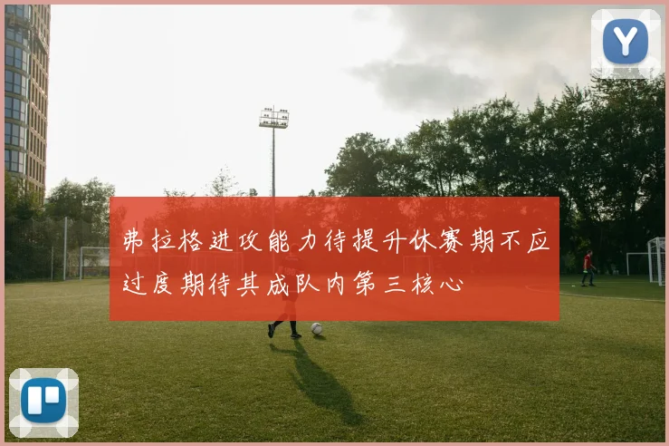 弗拉格进攻能力待提升休赛期不应过度期待其成队内第三核心