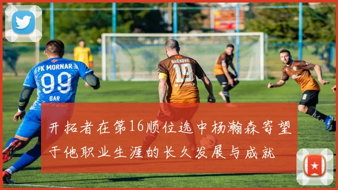 开拓者在第16顺位选中杨瀚森寄望于他职业生涯的长久发展与成就