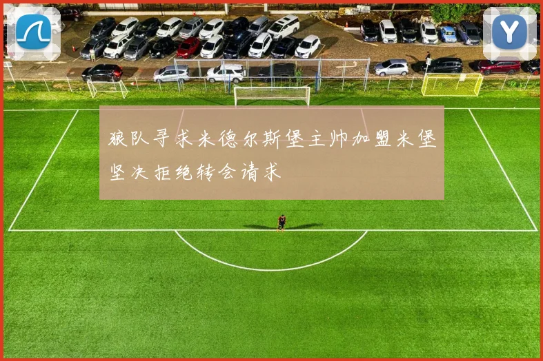 狼队寻求米德尔斯堡主帅加盟米堡坚决拒绝转会请求